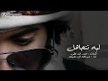 شيلة ليه نتجاهل عبدالله ال عفيفه