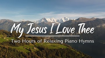 My Jesus I Love Thee | Two Hours of Relaxing Piano Hymns with lyrics and nature scenes