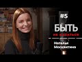 БЫТЬ #5 – Наталья Москвитина