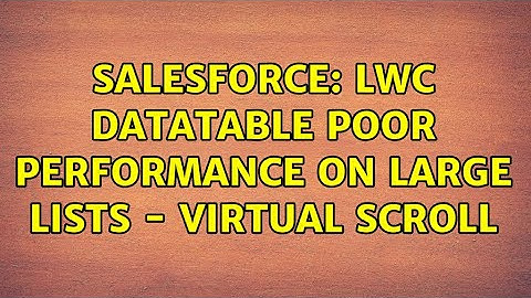 Salesforce: LWC datatable poor performance on large lists - virtual scroll