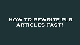 How to rewrite plr articles fast