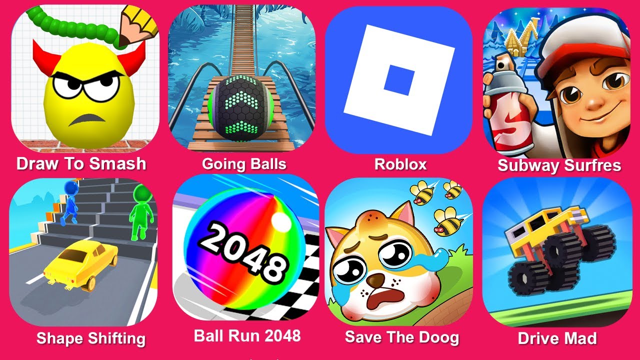 Draw To Smash,Going Balls,Roblox,Subway Surfres,Shape Shifting,Ball Run 2048,Save The Doog,Drive Mad