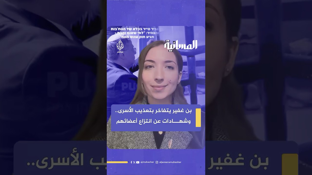 بن غفير يتفاخر بتـعـ ـذيـب الأسرى وشهادات عن انتزاع أعضائهم