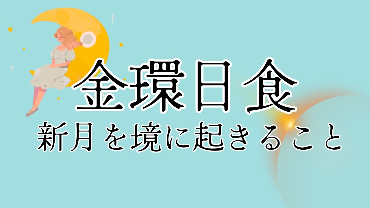 新月を境に起きること🌚金環日食のパワーもあって大きな変化が？！【タロット＆オラクル】