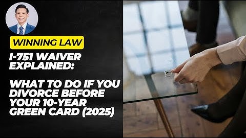 I-751 Waiver Explained | What To Do If You Divorce Before Your 10 Year Green Card (2025)