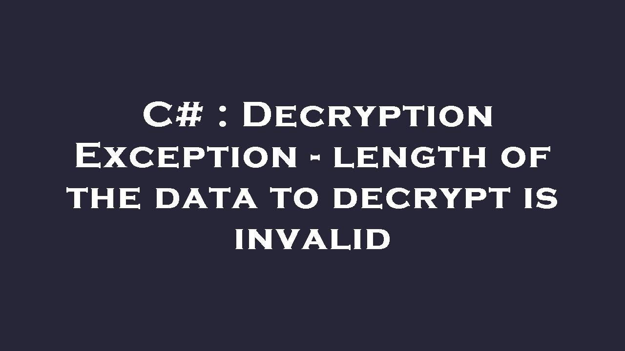 C# : Decryption Exception - length of the data to decrypt is invalid