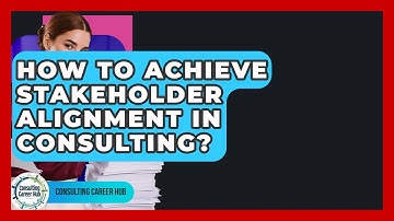 How To Achieve Stakeholder Alignment In Consulting? - Consulting Career Hub