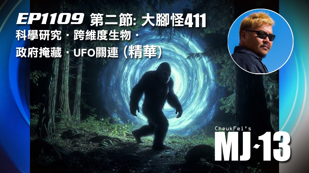卓飛《MJ13》EP1109 - 大腳怪411-科學研究 • 維度生物 • 政府掩藏 • UFO關連 (第二節精華)
