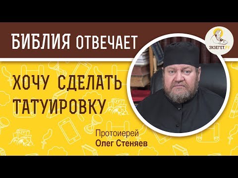 Хочу сделать татуировку.  Библия отвечает. Протоиерей Олег Стеняев