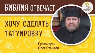 Хочу сделать татуировку.  Библия отвечает. Протоиерей Олег Стеняев