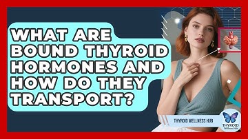 What Are Bound Thyroid Hormones And How Do They Transport? - Thyroid Wellness Hub