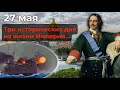 27 мая: три исторических дня, три исторических вехи династии Романовых - от подъема до краха...