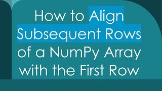 How to Align Subsequent Rows of a NumPy Array with the First Row