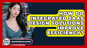 How Do Integrated SaaS Design Solutions Improve Efficiency? - Video And Design Saas Solutions