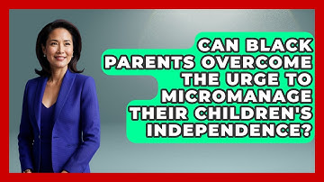 Can Black Parents Overcome The Urge To Micromanage Their Children