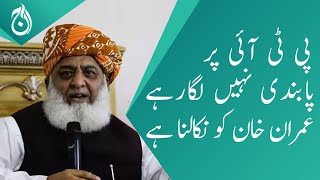 Maulana Fazal-ur-Rehman says PTI is not being banned , Imran Khan has to be expelled - Aaj News