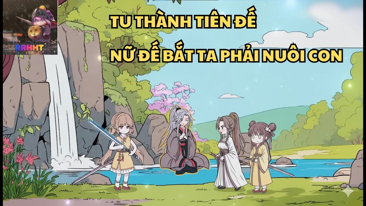 (FULL 1) TU THÀNH TIÊN ĐẾ NỮ ĐẾ BẮT TA PHẢI NUÔI CON - RRHHT