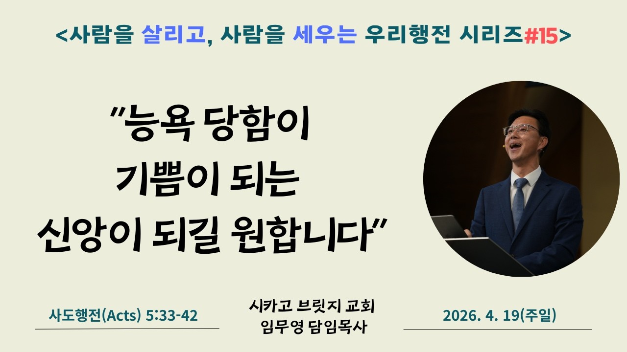 #사람을 살리고 사람을 세우는 우리행전 15 [시카고 브릿지 교회] 복음으로 인해 능욕 당함이 기쁨이 되는 신앙 | 사도행전 5:33-42 | 임무영 담임목사 | 2026.4.19
