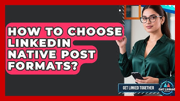 How To Choose LinkedIn Native Post Formats? - Get Linked Together