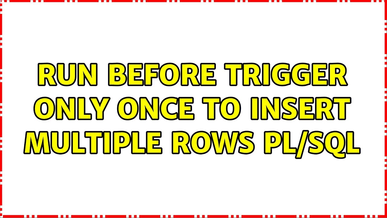 run before trigger only once to insert multiple rows PL/SQL (2 ...