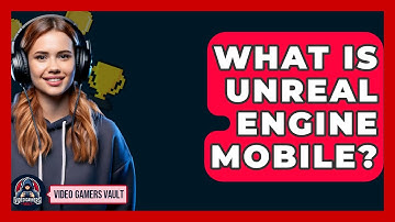 What Is Unreal Engine Mobile? - Video Gamers Vault