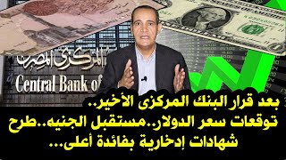 بعد قرار البنك المركزى .. توقعات سعر الدولار .. مستقبل الجنيه ..  وطرح شهادات بفائدة أعلى