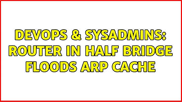 DevOps & SysAdmins: Router in half bridge floods arp cache