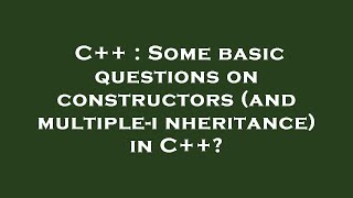 C++ : Some basic questions on constructors (and multiple-inheritance) in C++?