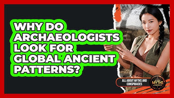 Why Do Archaeologists Look For Global Ancient Patterns?