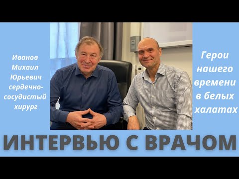ГЕРОИ НАШЕГО ВРЕМЕНИ в белых халатах. Интервью с Михаилом Юрьевичем Ивановым - сосудистым хирургом