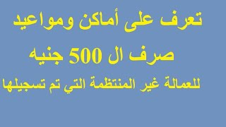 تعرف على أماكن ومواعيد صرف ال 500 جنيه للعمالة غير المنتظمة + هدية الرئيس للعمالة غير المنتظمة