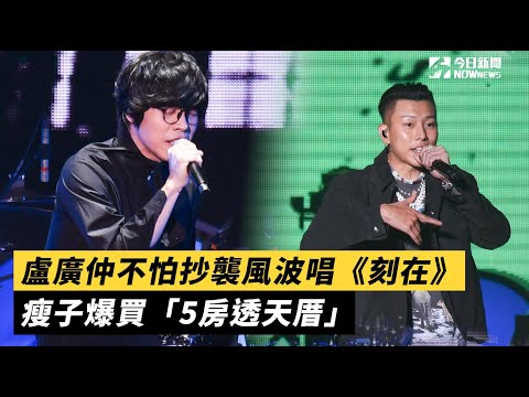 盧廣仲不怕抄襲風波唱《刻在》  瘦子爆買「5房透天厝」