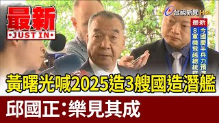 黃曙光喊2025造3艘國造潛艦 邱國正樂見其成【最新快訊】