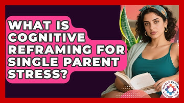 What Is Cognitive Reframing For Single Parent Stress? - Single Parent Support Hub