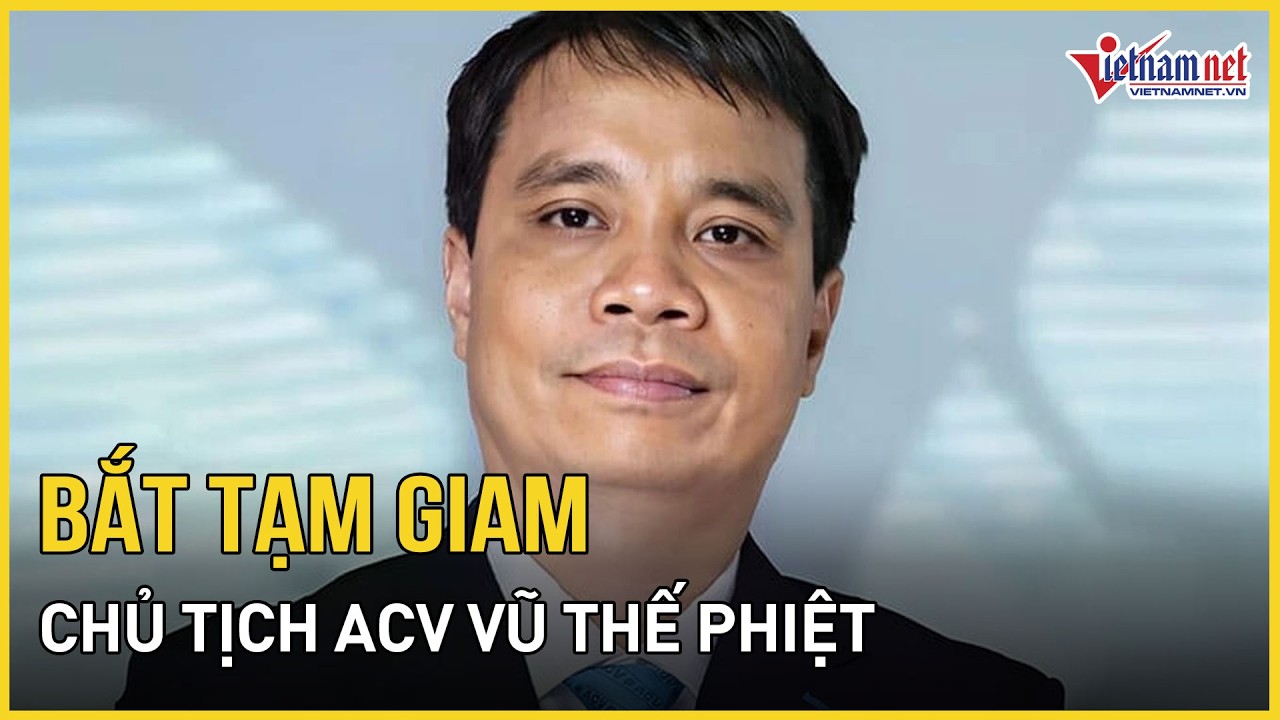 NÓNG: Chủ tịch ACV Vũ Thế Phiệt bị bắt tạm giam | Báo VietNamNet