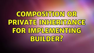 Composition or Private Inheritance for Implementing Builder? (2 Solutions!!)
