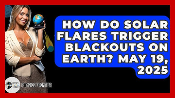 How Do Solar Flares Trigger Blackouts on Earth? May 19, 2025 - Physics Frontier