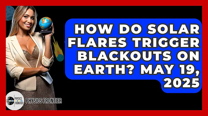 How Do Solar Flares Trigger Blackouts on Earth? May 19, 2025 - Physics Frontier