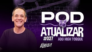 Pod Atualizar #027 - ADG High Torque