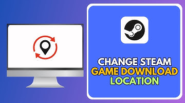 How To Change Steam Game Download Location