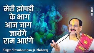 मेरी झोपड़ी के भाग आज जाग जायेंगे राम आएंगे ! Pujya Prembhushanji Maharaj
