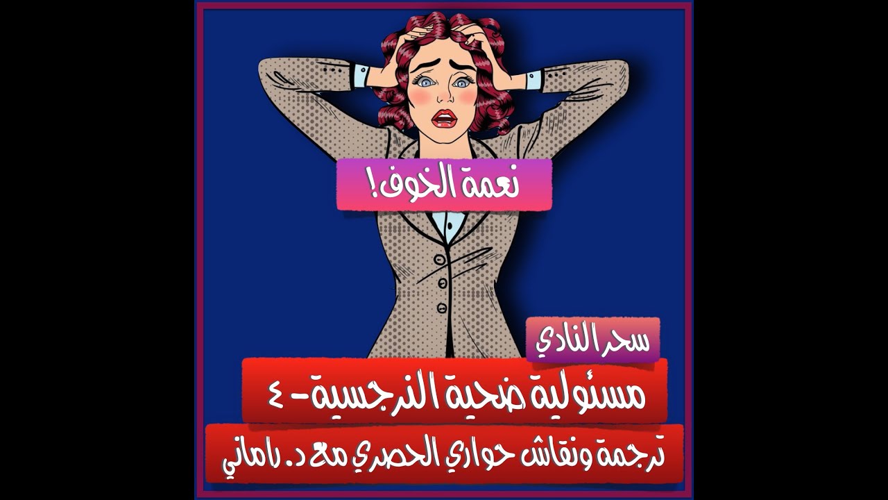 نعمة الخوف- مسئولية ضحية النرجسية٤- ترجمة ونقاش حواري الحصري مع د. راماني