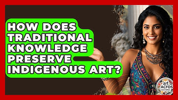 How Does Traditional Knowledge Preserve Indigenous Art? - Art Across Cultures