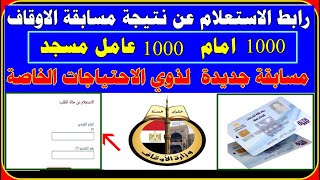 كيفية الاستعلام عن نتيجة مسابقة 1000 امام و1000عامل مسجد  ومسابقة جديدة لذوي الاحتياجات الخاصة