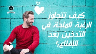 كيف تتجاوز الرغبة الملحة في التدخين بعد الإقلاع؟