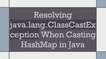 Resolving java.lang.ClassCastException When Casting HashMap in Java