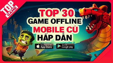 [Topgame] Top 30 game offline mobile cũ chơi vẫn hay trong năm 2018 | Phần 1