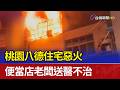 桃園八德住宅惡火 便當店老闆送醫不治