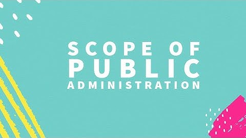 Scope of Pub Administration: Public Administration: BS Political Science