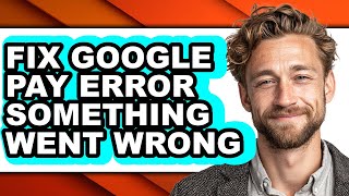 How to Fix Google Pay Error Something Went Wrong (updated)